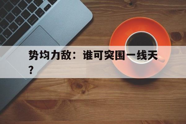 世俱杯分组-势均力敌：谁可突围一线天？的简单介绍